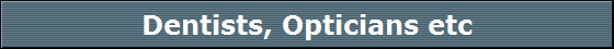 Dentists, Opticians etc